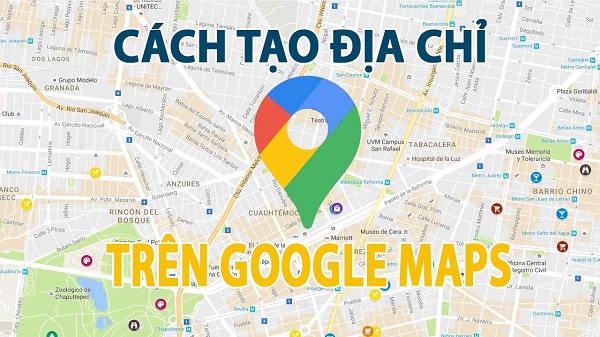 Hướng dẫn cách tạo, thêm địa điểm trên Google Map hiệu quả