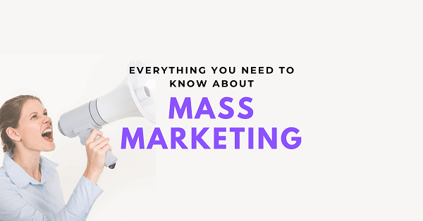 Mass Marketing là gì? Top 4 chiến lược Mass Marketing phổ biến hiện nay