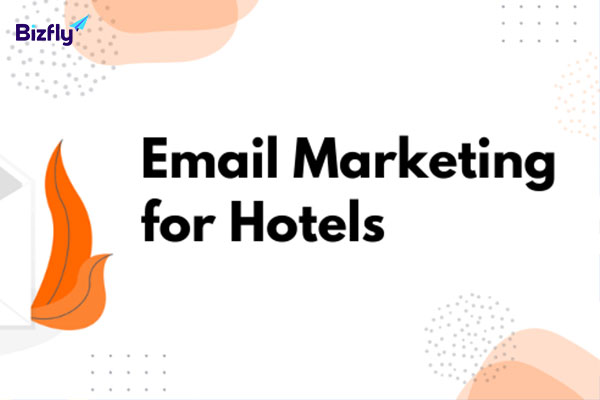 Cách xây dựng chiến dịch tiếp thị qua email cho khách sạn 
