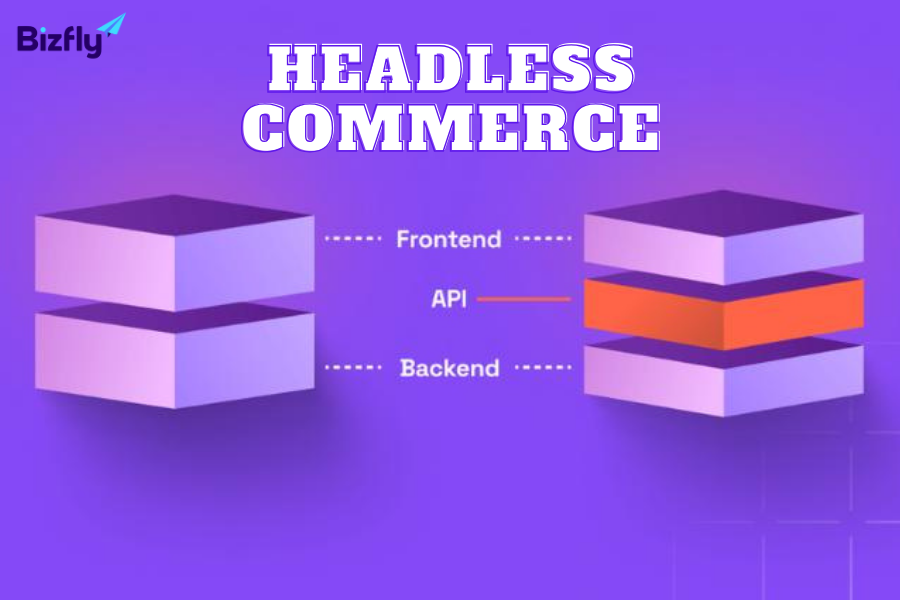 Headless commerce là cấu trúc thương mại điện tử không bị ràng buộc giữa frontend và backend