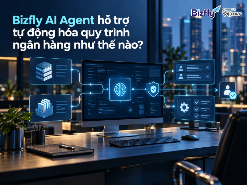 Bizfly AI Agent hỗ trợ tự động hóa quy trình ngân hàng như thế nào?